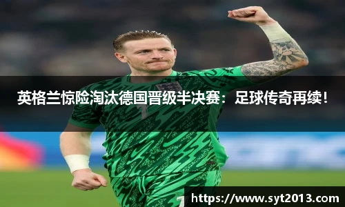 英格兰惊险淘汰德国晋级半决赛：足球传奇再续！