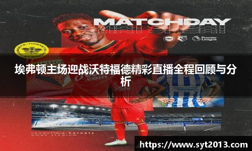 埃弗顿主场迎战沃特福德精彩直播全程回顾与分析