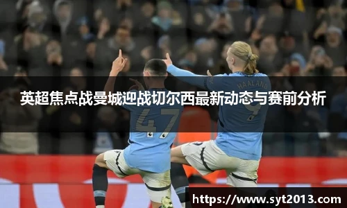 英超焦点战曼城迎战切尔西最新动态与赛前分析